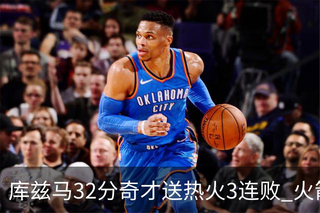库兹马32分奇才送热火3连败 火箭逆转战胜国王