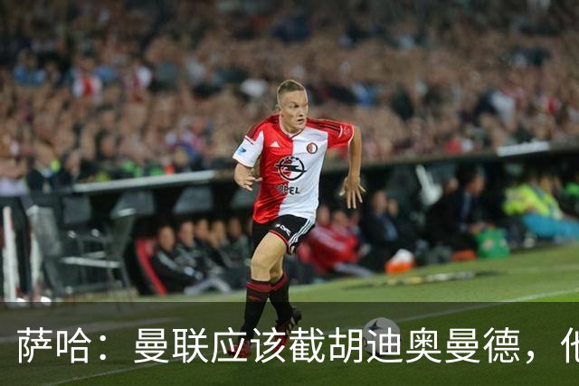 萨哈：曼联应该截胡迪奥曼德，他能成为像亚马尔那样的超级球星